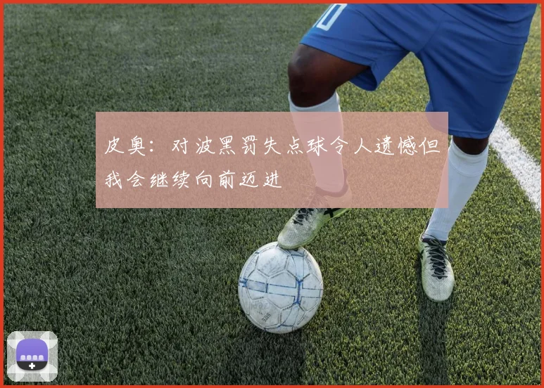 皮奥：对波黑罚失点球令人遗憾但我会继续向前迈进