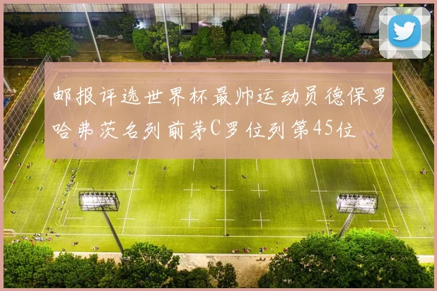 邮报评选世界杯最帅运动员德保罗哈弗茨名列前茅C罗位列第45位