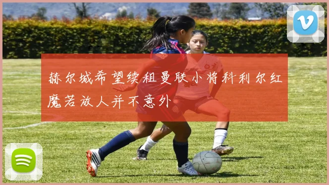 赫尔城希望续租曼联小将科利尔红魔若放人并不意外
