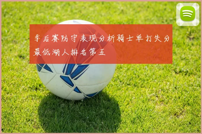 季后赛防守表现分析骑士单打失分最低湖人排名第五
