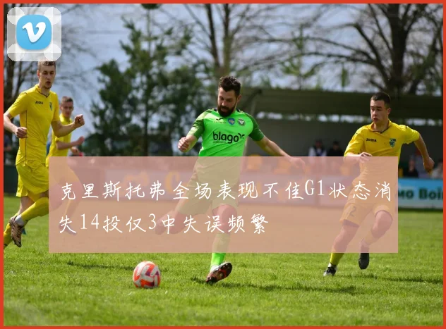 克里斯托弗全场表现不佳G1状态消失14投仅3中失误频繁