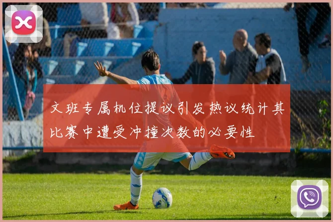 文班专属机位提议引发热议统计其比赛中遭受冲撞次数的必要性