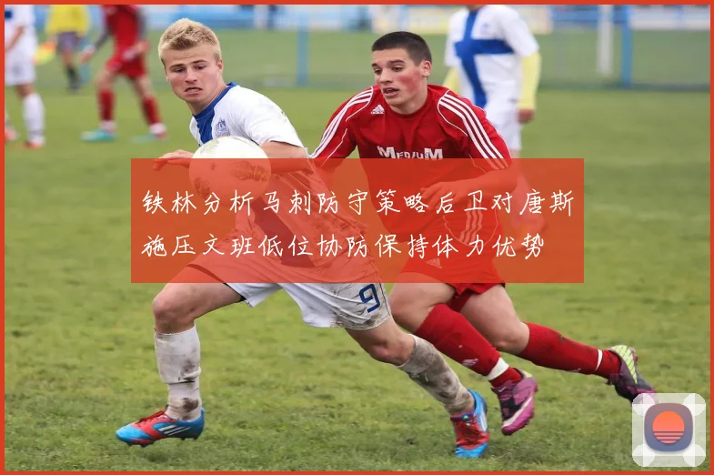 铁林分析马刺防守策略后卫对唐斯施压文班低位协防保持体力优势