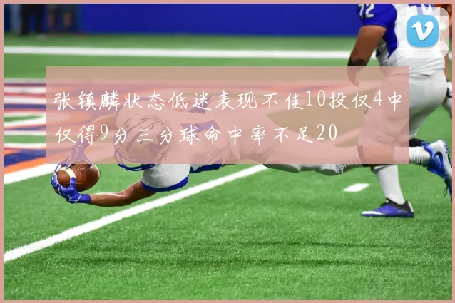 张镇麟状态低迷表现不佳10投仅4中仅得9分三分球命中率不足20