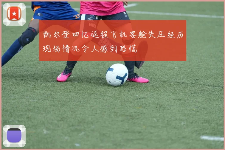 凯尔登回忆返程飞机客舱失压经历现场情况令人感到恐慌