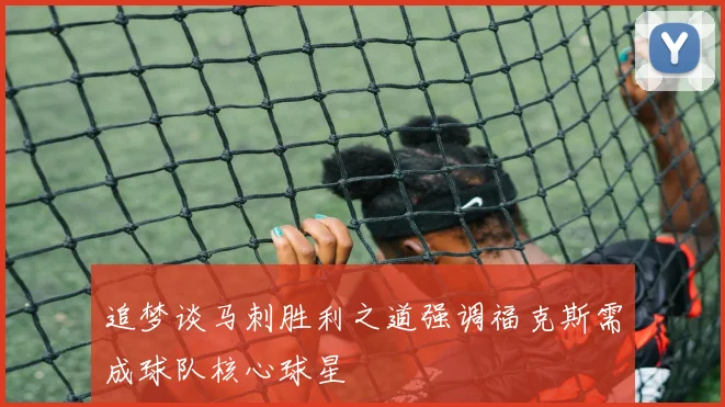 追梦谈马刺胜利之道强调福克斯需成球队核心球星