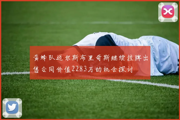 黄蜂队迈尔斯布里奇斯继续挂牌出售合同价值2283万的机会探讨