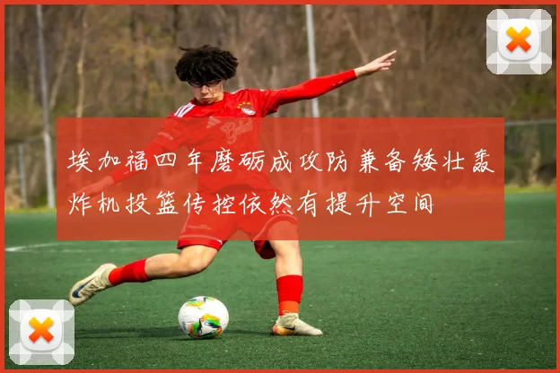 埃加福四年磨砺成攻防兼备矮壮轰炸机投篮传控依然有提升空间