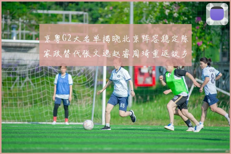 京粤G2大名单揭晓北京阵容稳定陈家政替代张文逸赵睿周琦重返故乡战斗